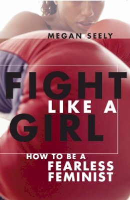 Megan Seely - Fight Like a Girl: How to Be a Fearless Feminist - 9780814740026 - V9780814740026