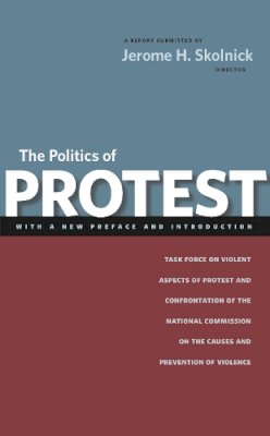 Jerome H. Skolnick - The Politics of Protest: Task Force on Violent Aspects of Protest and Confrontation of the National Commission on the Causes and Prevention of Violence - 9780814740989 - V9780814740989