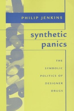 John Philip Jenkins - Synthetic Panics: The Symbolic Politics of Designer Drugs - 9780814742440 - V9780814742440