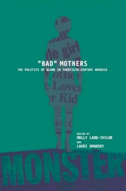 Ladd-Taylor - BAD MOTHERS: The Politics of Blame in Twentieth-Century America - 9780814751206 - V9780814751206