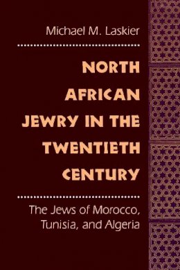 Michael M. Laskier - North African Jewry in the Twentieth Century: The Jews of Morocco, Tunisia, and Algeria - 9780814751299 - V9780814751299