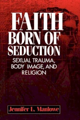 Jennifer L Manlowe - Faith Born of Seduction: Sexual Trauma, Body Image, and Religion - 9780814755297 - V9780814755297