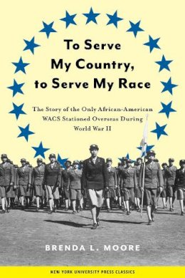 Brenda L. Moore - To Serve My Country, To Serve My Race: The Story of the Only African-American WACS Stationed Overseas During World War II - 9780814755877 - V9780814755877
