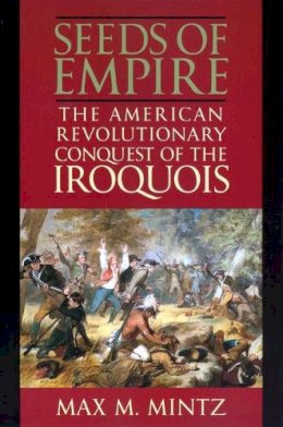 Max M. Mintz - Seeds of Empire: The American Revolutionary Conquest of the Iroquois - 9780814756232 - V9780814756232