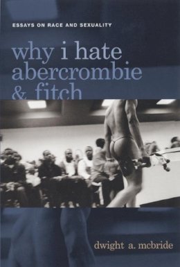 Dwight McBride - Why I Hate Abercrombie & Fitch: Essays On Race and Sexuality - 9780814756867 - V9780814756867