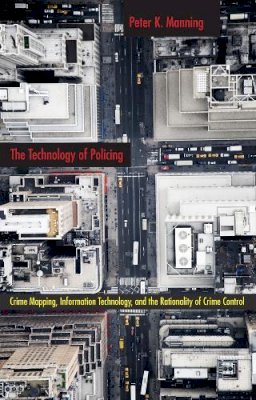 Peter K. Manning - The Technology of Policing: Crime Mapping, Information Technology, and the Rationality of Crime Control - 9780814761366 - V9780814761366