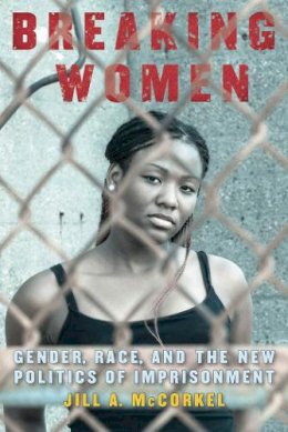 Jill A. McCorkel - Breaking Women: Gender, Race, and the New Politics of Imprisonment - 9780814761496 - V9780814761496