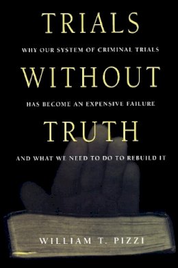 William T. Pizzi - Trials Without Truth: Why Our System of Criminal Trials Has Become an Expensive Failure and What We Need to Do to Rebuild It - 9780814766507 - V9780814766507