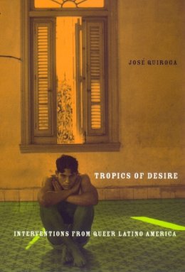 Jose A. Quiroga - Tropics of Desire: Interventions from Queer Latino America - 9780814769539 - V9780814769539