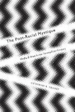 Catherine Squires - The Post-Racial Mystique: Media and Race in the Twenty-First Century - 9780814770603 - V9780814770603