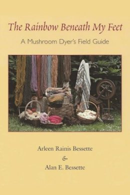 Alan E. Bessette - The Rainbow Beneath My Feet: A Mushroom Dyer´s Field Guide - 9780815606802 - V9780815606802