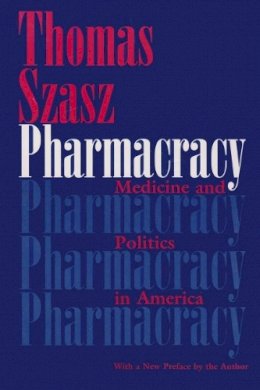 Thomas Szasz - Pharmacracy: Medicine and Politics in America - 9780815607632 - V9780815607632