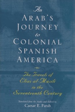 Al-Musili, Elias; Farah, Caesar E.. Ed(S): Farah, Caesar E. - An Arab's Journey to Colonial Spanish America. The Travels of Elias al-Musili in the Seventeenth Century.  - 9780815607908 - V9780815607908