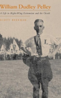 Scott Beekman - William Dudley Pelley: A Life in Right-Wing Extremism and the Occult - 9780815608196 - V9780815608196