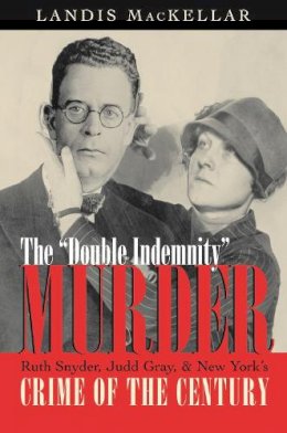 Landis Mackellar - The Double Indemnity Murder. Ruth Snyder, Judd Gray and New York's Crime of the Century.  - 9780815608240 - V9780815608240