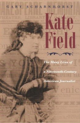 Gary Scharnhorst - Kate Field: The Many Lives of a Nineteenth-Century American Journalist (Writing American Women) - 9780815608745 - V9780815608745