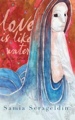 Samia Serageldin - Love Is Like Water and Other Stories (Arab American Writing) - 9780815609216 - V9780815609216