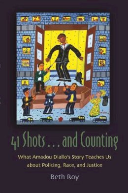 Beth Roy - 41 Shots . . . and Counting: What Amadou Diallo's Story Teaches Us About Policing, Race, and Justice (Syracuse Studies on Peace and Conflict Resolution) - 9780815609407 - V9780815609407