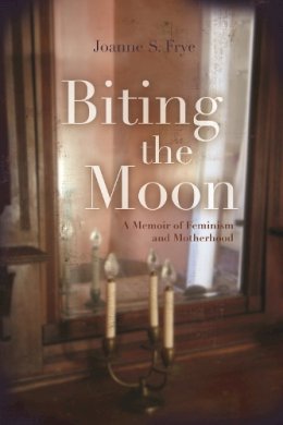 Joanne Frye - Biting the Moon: A Memoir of Feminism and Motherhood (Writing American Women) - 9780815609698 - V9780815609698