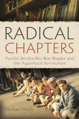 Michael Doyle - Radical Chapters: Pacifist Bookseller Roy Kepler and the Paperback Revolution - 9780815610069 - V9780815610069