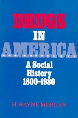 H Wayne Morgan - Drugs in America: A Social History, 1800-1980 - 9780815622826 - V9780815622826