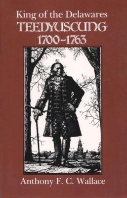 University Professor Of Anthropology Emeritus Anthony F C Wallace - King of the Delawares: Teedyuscung, 1700-1763 (Iroquois & Their Neighbors (Paperback)) - 9780815624981 - V9780815624981