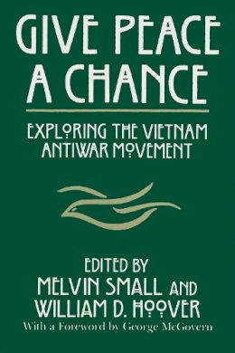 Small, Professor Melvin, Hoover, William D, Debenedetti, Deceased Charles, Charles Debenedetti Memorial Conference, University Of Toledo, Council On P - Give Peace a Chance: Exploring the Vietnam Antiwar Movement: Essays from the Charles DeBenedetti Memorial Conference (Peace and Conflict Resolution) - 9780815625599 - V9780815625599