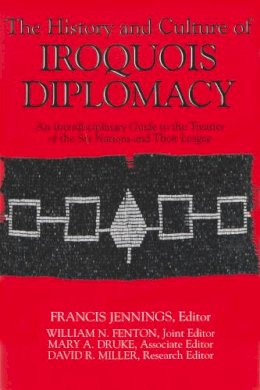 Jennings - The History and Culture of Iroquois Diplomacy: An Interdisciplinary Guide to the Treaties of the Six Nations and Their League (The Iroquois and Their Neighbors) - 9780815626503 - V9780815626503