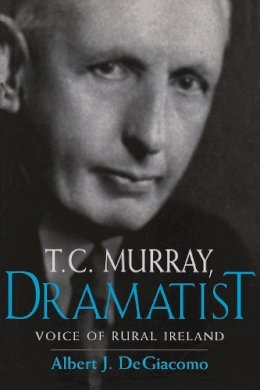 Albert Degiacomo - T. C. Murray, Dramatist: Voice of Rural Ireland - 9780815629450 - V9780815629450