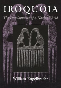 William Engelbrecht - Iroquoia: The Development of a Native World (The Iroquois and Their Neighbors) - 9780815629580 - V9780815629580