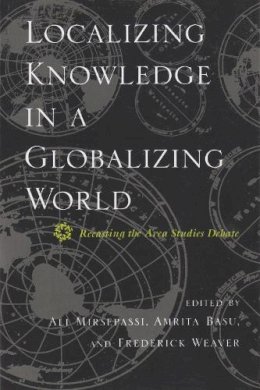 Ali Mirsepassi - Localizing Knowledge in a Globalizing World: Recasting the Area Studies Debate (Modern Intellectual and Political History of the Middle East) - 9780815629634 - V9780815629634