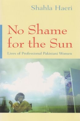 Shahla Haeri - No Shame For the Sun: Lives of Professional Pakistani Women (Gender, Culture, and Politics in the Middle East) - 9780815629795 - V9780815629795