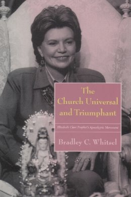 Bradley C. Whitsel - The Church Universal and Triumphant: Elizabeth Clare Prophet's Apocalyptic Movement - 9780815630005 - V9780815630005