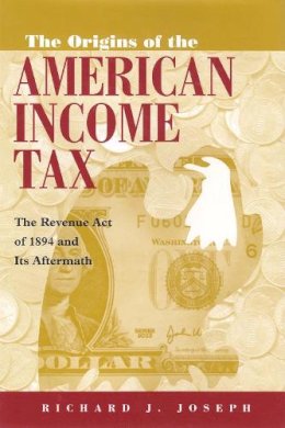 Richard Joseph - Origins of the American Income Tax: The Revenue Act of 1894 and its Aftermath - 9780815630210 - V9780815630210