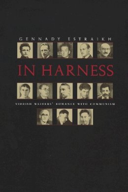 Gennady J. Estraikh - In Harness: Yiddish Writers' Romance with Communism (Judaic Traditions in Literature, Music, and Art) - 9780815630524 - V9780815630524