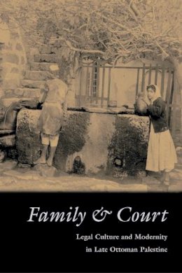 Iris Agmon - Family Court: Legal Culture and Modernity in Late Ottoman Palestine (Middle East Studies Beyond Dominant Paradigms) - 9780815630623 - V9780815630623