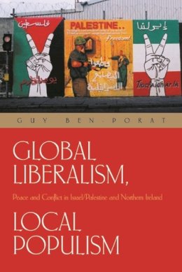 Guy Ben-Porat - Global Liberalism, Local Popularism: Peace And Conflict in Israel/Palestine And Northern Ireland (Syracuse Studies on Peace and Conflict Resolution) - 9780815630692 - V9780815630692