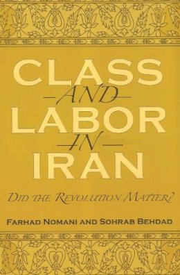 Nomani, Farhad, Behdad, Sohrab - Class and Labor in Iran: Did the Revolution Matter? (Modern Intellectual and Political History of the Middle East) - 9780815630708 - V9780815630708