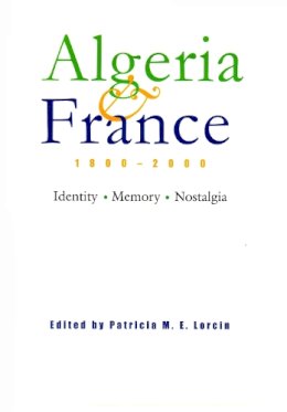 Patricia Lorcin - Algeria and France, 1800-2000: Identity, Memory, Nostalgia (Modern Intellectual and Political History of the Middle East) - 9780815630746 - V9780815630746