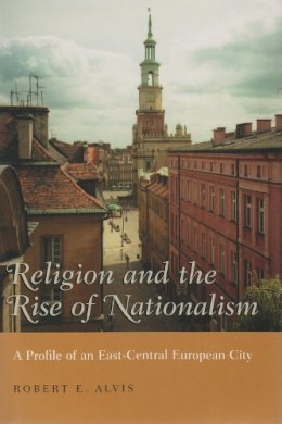 Robert Alvis - Religion and the Rise of Nationalism: A Profile of an East-Central European City (Religion and Politics) - 9780815630814 - V9780815630814