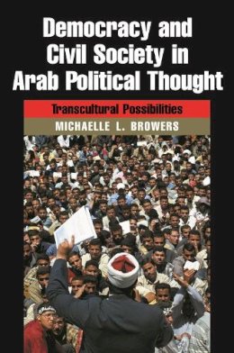 Michelle L. Browers - Democracy and Civil Society in Arab Political Thought: Transcultural Possibilities (Modern Intellectual and Political History of the Middle East) - 9780815630999 - V9780815630999