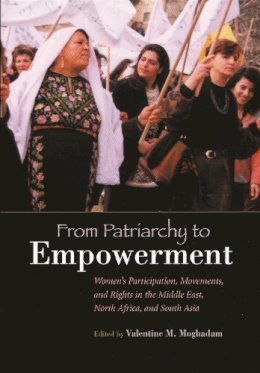 Valentine Moghadam - From Patriarchy To Empowerment: Women's Participation, Movements, and Rights in the Middle East, North Africa, and South Asia (Gender and Globalization) - 9780815631118 - V9780815631118