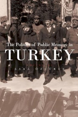 Esra Ozyurek - Politics of Public Memory in Turkey (Modern Intellectual and Political History of the Middle East) - 9780815631316 - V9780815631316