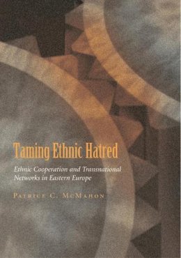 Patrice McMahon - Taming Ethnic Hatred: Ethnic Cooperation and Transnational Networks in Eastern Europe (Syracuse Studies on Peace and Conflict Resolution) - 9780815631378 - V9780815631378