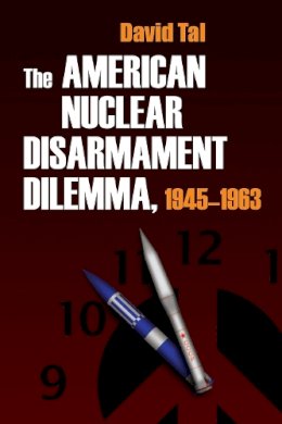 David Tal - The American Nuclear Disarmament Dilemma, 1945-1963 (Syracuse Studies on Peace and Conflict Resolution) - 9780815631668 - V9780815631668