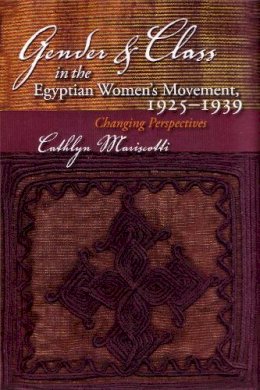 Cathlyn Mariscotti - Gender and Class in the Egyptian Women's Movement, 1925-1939: Changing Perspectives (Middle East Studies Beyond Dominant Paradigms) - 9780815631705 - V9780815631705