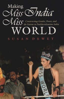 Susan Dewey - Making Miss India Miss World: Constructing Gender, Power, and the Nation in Postliberalization India (Gender and Globalization) - 9780815631767 - V9780815631767