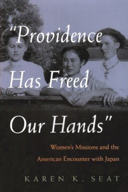 Karen Seat - Providence Has Freed Our Hands: Women's Missions and the American Encounter with Japan (Women and Gender in Religion) - 9780815631811 - V9780815631811