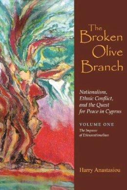 Harry Anastasiou - The Broken Olive Branch: Nationalism, Ethnic Conflict, and the Quest for Peace in Cyprus: Volume One: The Impasse of Ethnonationalism (Syracuse Studies on Peace and Conflict Resolution) - 9780815631965 - V9780815631965