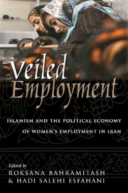 Roksana Bahramitash - Veiled Employment: Islamism and the Political Economy of Women's Employment in Iran (Contemporary Issues in the Middle East) - 9780815632139 - V9780815632139